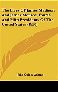 The Lives of James Madison and James Monroe, Fourth and Fifth Presidents of the United States (1850) (Hardcover)