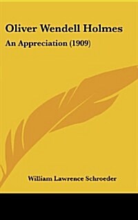 Oliver Wendell Holmes: An Appreciation (1909) (Hardcover)
