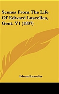 Scenes from the Life of Edward Lascelles, Gent. V1 (1837) (Hardcover)