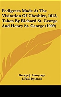 Pedigrees Made at the Visitation of Cheshire, 1613, Taken by Richard St. George and Henry St. George (1909) (Hardcover)