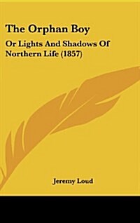 The Orphan Boy: Or Lights and Shadows of Northern Life (1857) (Hardcover)