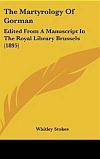 The Martyrology of Gorman: Edited from a Manuscript in the Royal Library Brussels (1895) (Hardcover)