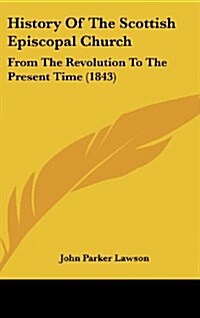 History of the Scottish Episcopal Church: From the Revolution to the Present Time (1843) (Hardcover)