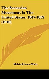 The Secession Movement in the United States, 1847-1852 (1910) (Hardcover)