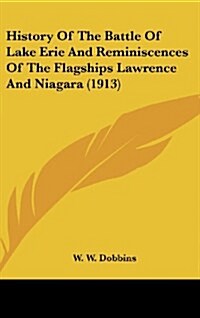 History of the Battle of Lake Erie and Reminiscences of the Flagships Lawrence and Niagara (1913) (Hardcover)