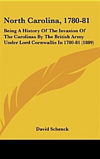 North Carolina, 1780-81: Being a History of the Invasion of the Carolinas by the British Army Under Lord Cornwallis in 1780-81 (1889) (Hardcover)