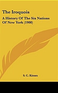 The Iroquois: A History of the Six Nations of New York (1900) (Hardcover)