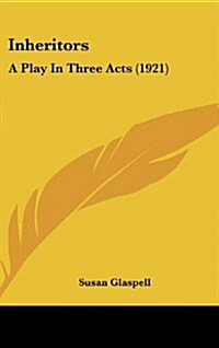 Inheritors: A Play in Three Acts (1921) (Hardcover)
