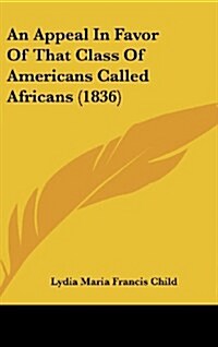 An Appeal in Favor of That Class of Americans Called Africans (1836) (Hardcover)