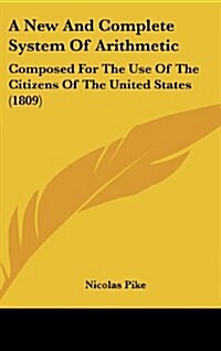 A New and Complete System of Arithmetic: Composed for the Use of the Citizens of the United States (1809) (Hardcover)