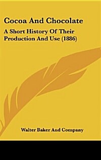 Cocoa and Chocolate: A Short History of Their Production and Use (1886) (Hardcover)