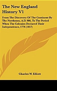 The New England History V1: From the Discovery of the Continent by the Northmen, A.D. 986, to the Period When the Colonies Declared Their Independ (Hardcover)