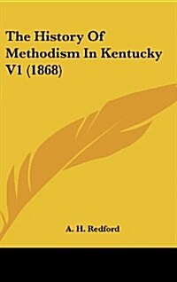 The History of Methodism in Kentucky V1 (1868) (Hardcover)