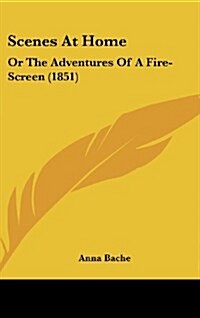 Scenes at Home: Or the Adventures of a Fire-Screen (1851) (Hardcover)