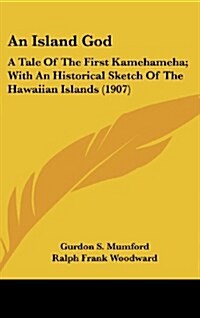 An Island God: A Tale of the First Kamehameha; With an Historical Sketch of the Hawaiian Islands (1907) (Hardcover)