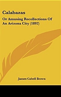 Calabazas: Or Amusing Recollections of an Arizona City (1892) (Hardcover)