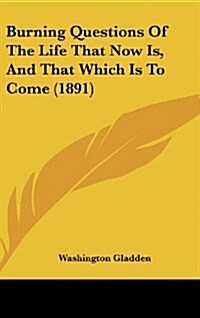 Burning Questions of the Life That Now Is, and That Which Is to Come (1891) (Hardcover)