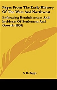 Pages from the Early History of the West and Northwest: Embracing Reminiscences and Incidents of Settlement and Growth (1868) (Hardcover)