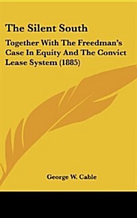 The Silent South: Together with the Freedmans Case in Equity and the Convict Lease System (1885) (Hardcover)