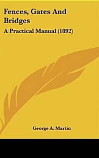 Fences, Gates and Bridges: A Practical Manual (1892) (Hardcover)