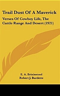 Trail Dust of a Maverick: Verses of Cowboy Life, the Cattle Range and Desert (1921) (Hardcover)