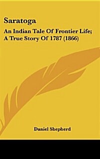 Saratoga: An Indian Tale of Frontier Life; A True Story of 1787 (1866) (Hardcover)