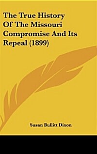 The True History of the Missouri Compromise and Its Repeal (1899) (Hardcover)