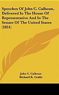 Speeches of John C. Calhoun, Delivered in the House of Representative and in the Senate of the United States (1851) (Hardcover)