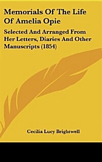 Memorials of the Life of Amelia Opie: Selected and Arranged from Her Letters, Diaries and Other Manuscripts (1854) (Hardcover)