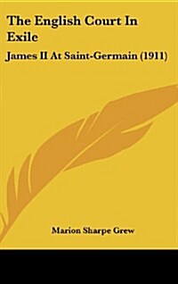 The English Court in Exile: James II at Saint-Germain (1911) (Hardcover)