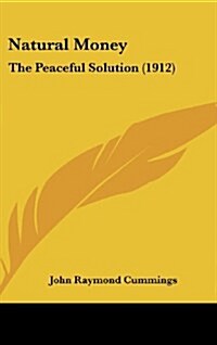 Natural Money: The Peaceful Solution (1912) (Hardcover)