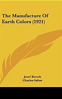 The Manufacture of Earth Colors (1921) (Hardcover)