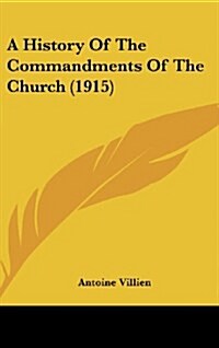 A History of the Commandments of the Church (1915) (Hardcover)