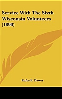 Service with the Sixth Wisconsin Volunteers (1890) (Hardcover)