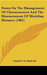 Notes on the Management of Chronometers and the Measurement of Meridian Distance (1861) (Hardcover)