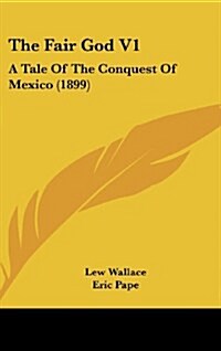 The Fair God V1: A Tale of the Conquest of Mexico (1899) (Hardcover)