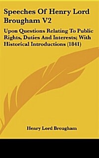 Speeches of Henry Lord Brougham V2: Upon Questions Relating to Public Rights, Duties and Interests; With Historical Introductions (1841) (Hardcover)