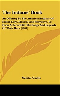 The Indians Book: An Offering by the American Indians of Indian Lore, Musical and Narrative, to Form a Record of the Songs and Legends o (Hardcover)