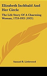 Elizabeth Inchbald and Her Circle: The Life Story of a Charming Woman, 1753-1921 (1921) (Hardcover)