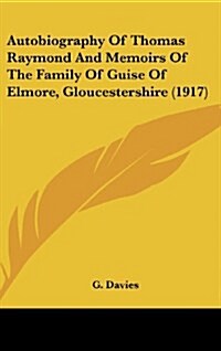 Autobiography of Thomas Raymond and Memoirs of the Family of Guise of Elmore, Gloucestershire (1917) (Hardcover)