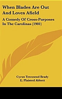 When Blades Are Out and Loves Afield: A Comedy of Cross-Purposes in the Carolinas (1901) (Hardcover)