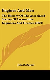 Engines and Men: The History of the Associated Society of Locomotive Engineers and Firemen (1921) (Hardcover)