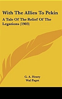 With the Allies to Pekin: A Tale of the Relief of the Legations (1903) (Hardcover)