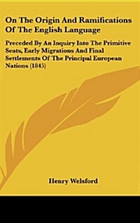 On the Origin and Ramifications of the English Language: Preceded by an Inquiry Into the Primitive Seats, Early Migrations and Final Settlements of th (Hardcover)