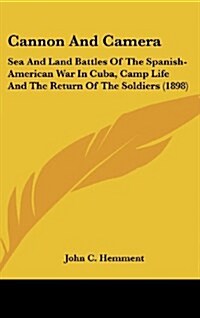 Cannon and Camera: Sea and Land Battles of the Spanish-American War in Cuba, Camp Life and the Return of the Soldiers (1898) (Hardcover)