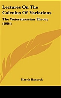 Lectures on the Calculus of Variations: The Weierstrassian Theory (1904) (Hardcover)