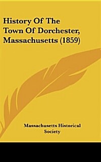 History of the Town of Dorchester, Massachusetts (1859) (Hardcover)