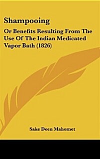 Shampooing: Or Benefits Resulting from the Use of the Indian Medicated Vapor Bath (1826) (Hardcover)