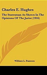 Charles E. Hughes: The Statesman as Shown in the Opinions of the Jurist (1916) (Hardcover)