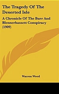 The Tragedy of the Deserted Isle: A Chronicle of the Burr and Blennerhassett Conspiracy (1909) (Hardcover)